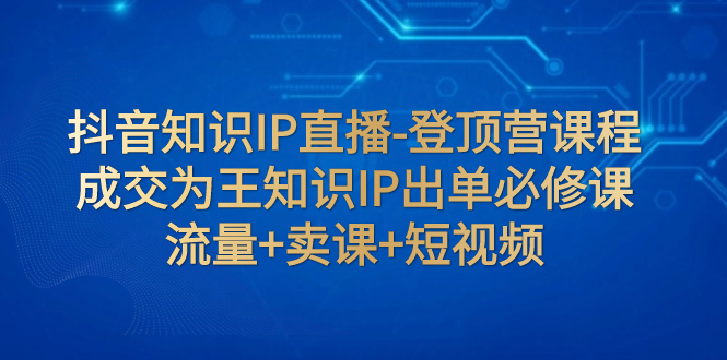 （7731期）抖音知识IP直播间-登上营课程内容：交易量为主专业知识IP开单必修课程  总流量 购买课程 小视频