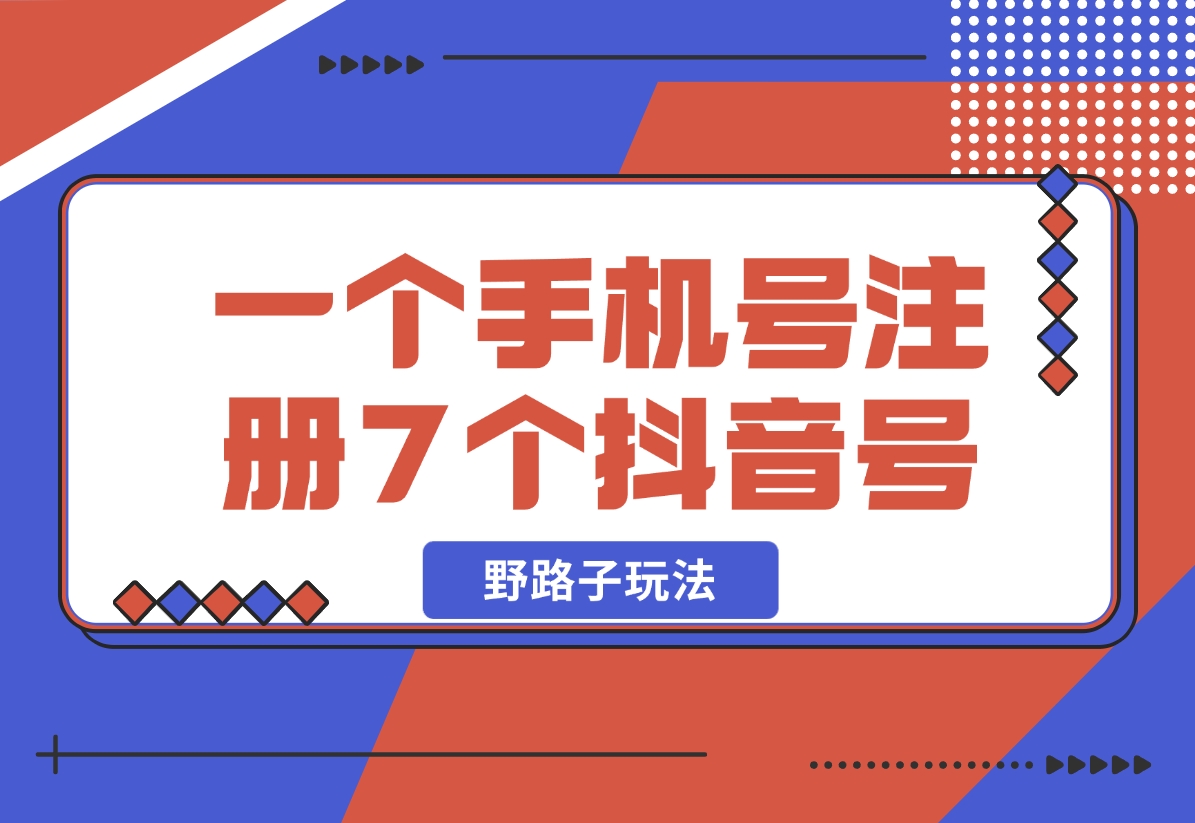 【2024.11.01】一个手机号注册7个抖音号技术，野路子玩法！