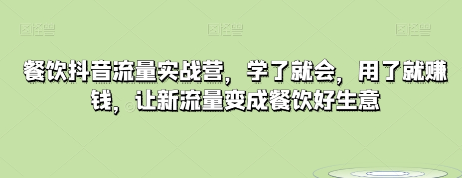 餐饮抖音流量实战营，学了就会，用了就赚钱，让新流量变成餐饮好生意-暖阳网-优质付费教程和创业项目大全