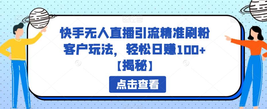 快手无人直播引流精准刷粉客户玩法，轻松日赚100+【揭秘】