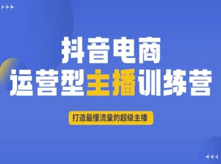 抖音电商运营型主播训练营，打造最懂流量的超级主播