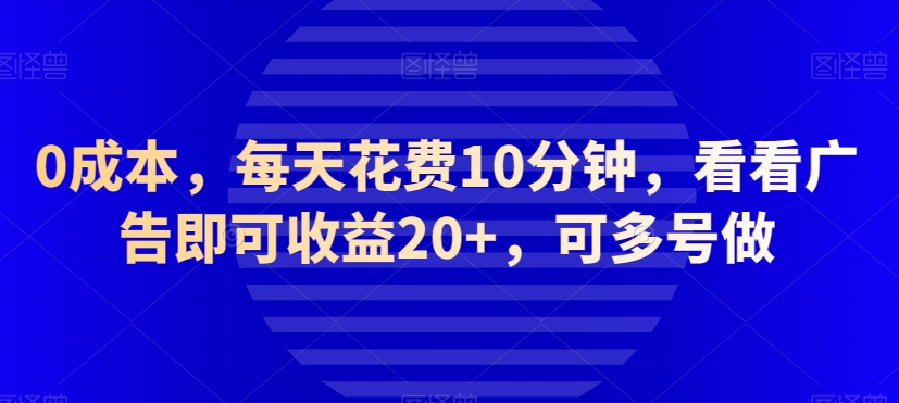 0成本，每天花费10分钟，看看广告即可收益20+，可多号做