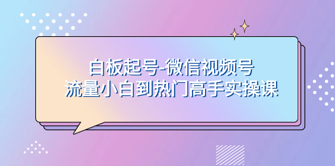 （7955期）白版养号-视频号总流量新手到受欢迎大神实操课