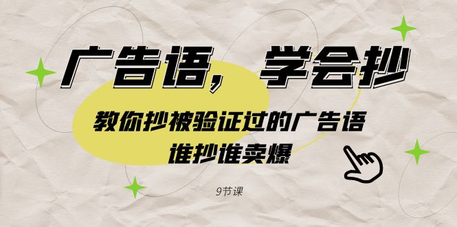 （9014期）广告词，懂得抄！教大家抄被验证过的广告词，谁抄谁卖爆（9堂课）