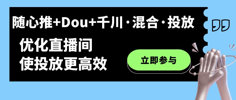 （7258期）随心所欲推 Dou 巨量千川·混和·推广新模式，提升直播房间使推广更有效