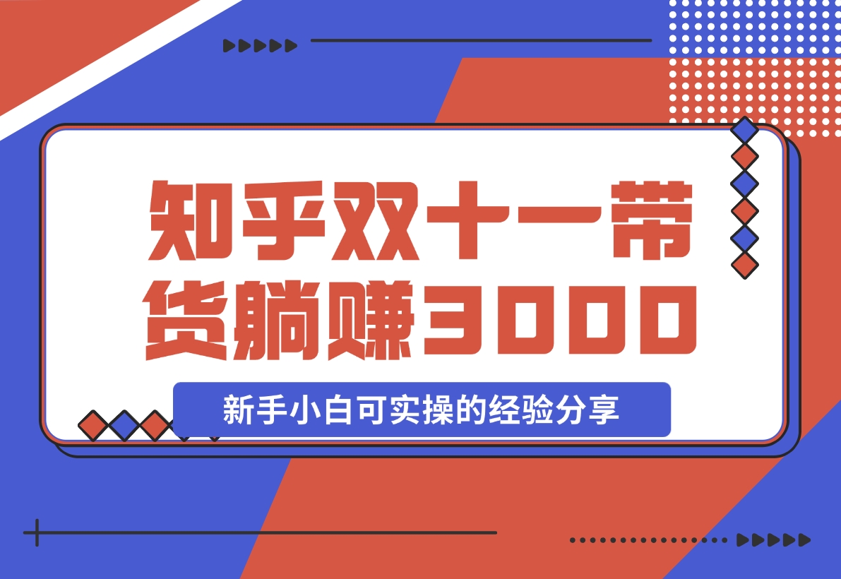 【2024.11.14】知乎双十一带货 GMV230000，躺赚3000+，新手小白可实操的经验分享 全文5000字干货