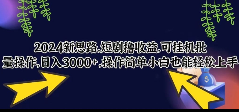 2024新思路，短剧撸收益，可挂机批量操作，日入3000+，操作简单小白也能轻松上手