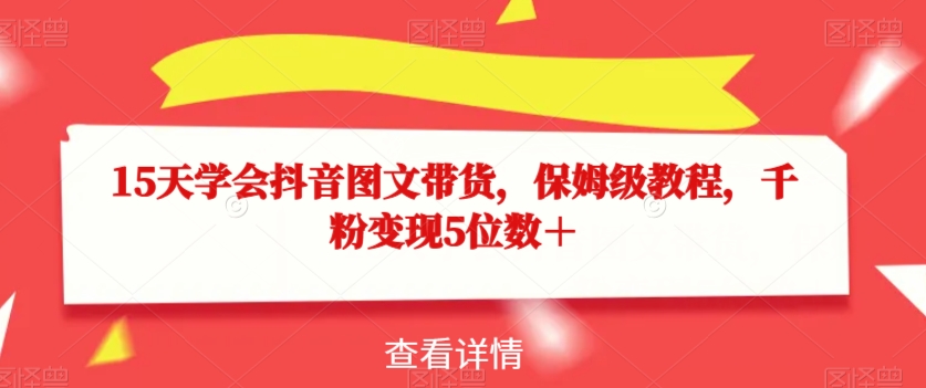 15天懂得抖音图文带货，家庭保姆级实例教程，千粉转现5个数＋