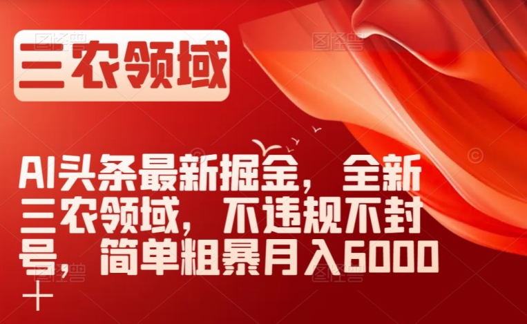 AI头条最新掘金，全新三农领域，不违规不封号，简单粗暴月入6000＋【揭秘】-暖阳网-优质付费教程和创业项目大全