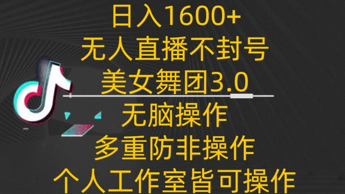 日入1600+，不封号无人直播美女舞团3.0，无脑操作多重防非操作，个人工作制皆可操作【揭秘】