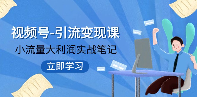 微信视频号-引流变现课：低流量大盈利实战演练手记 打破固定思维 重构知名品牌布局