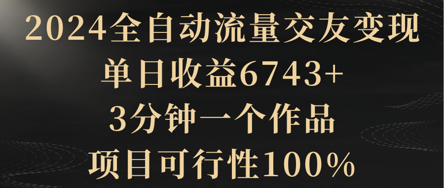 （8880期）2024自动式总流量交朋友转现，单日盈利6743 ，3min一个作品，项目可研报告100%