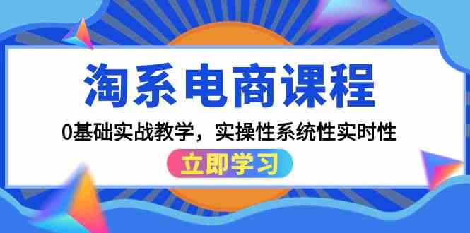 淘宝电商课程，0基本实战教学，实战性系统化实用性（15堂课）