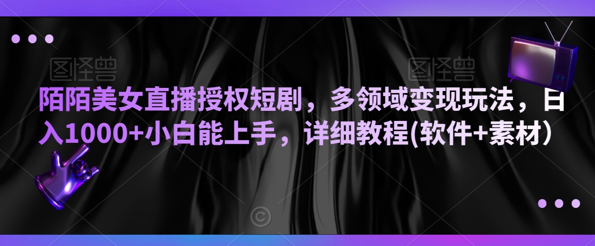 陌陌美女直播授权短剧，多领域变现玩法，日入1000+小白能上手，详细教程(软件+素材）【揭秘】