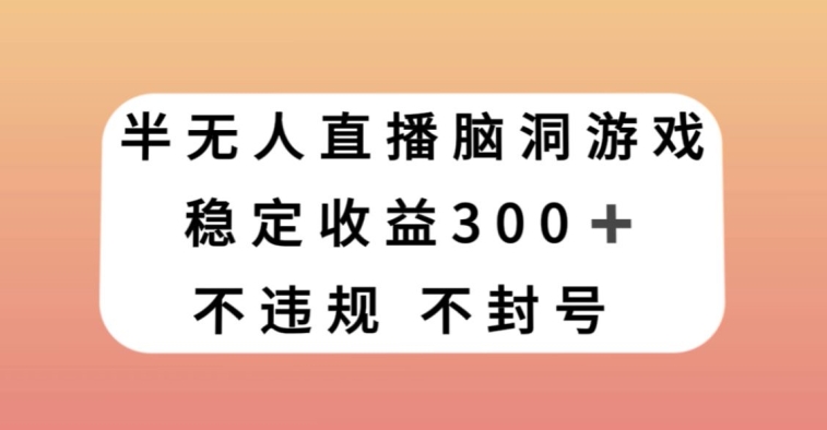 半无人直播脑洞大开游戏，每日收益300 ，跟踪服务课堂教学新手快速上手【揭密】