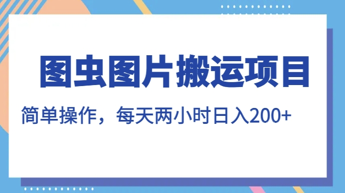 图虫图片运送新项目，易操作，每日两个小时，日入200 【揭密】