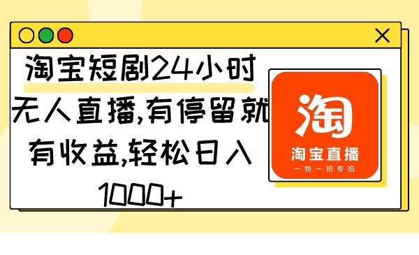 （9130期）淘宝网短剧剧本24钟头无人直播，有滞留就会有盈利,轻轻松松日入1000