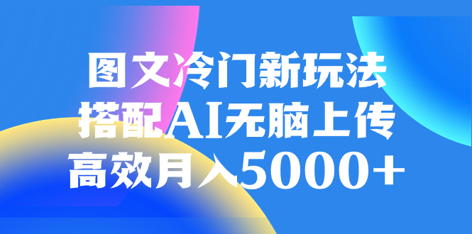 （8094期）图文冷门新玩法，搭配AI无脑上传，高效月入5000+-暖阳网-优质付费教程和创业项目大全