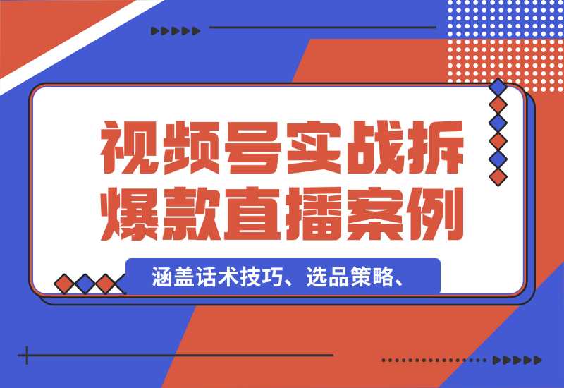 【2024.10.02】视频号运营宝典：涵盖话术技巧、选品策略、实战拆解爆款直播案例