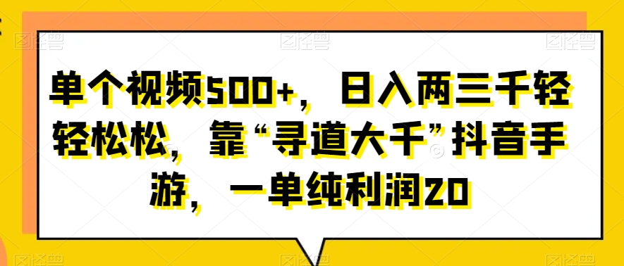 单个视频500+，日入两三千轻轻松松，靠“寻道大千”抖音手游，一单纯利润20