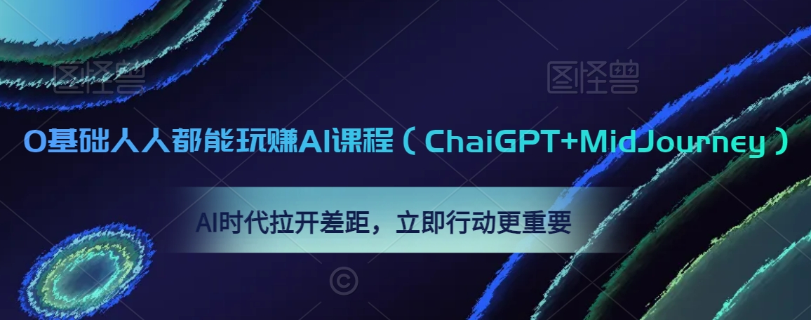 0基础人人都能玩赚AI课程（ChaiGPT+MidJourney），AI时代拉开差距，立即行动更重要