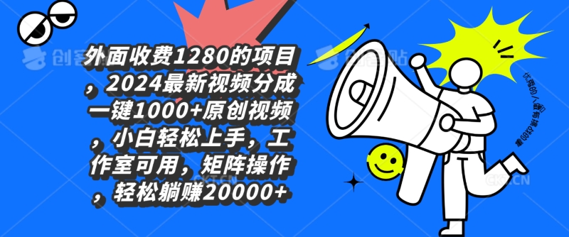 外面收费1280的项目，2024最新视频分成一键1000+原创视频，小白轻松上手