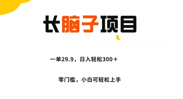 长脑子新项目，一单29.9，日入轻轻松松300＋，零门槛实际操作