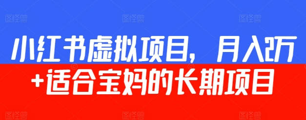 小红书虚拟项目，月入2万+ ?适合宝妈的长期项目