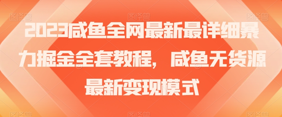 2023咸鱼全网最新最详细暴力掘金全套教程，咸鱼无货源最新变现模式【揭秘】-暖阳网-优质付费教程和创业项目大全