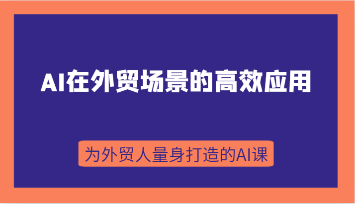 AI在外贸情景的有效运用，从入门到升阶，从B端运用到C端运用，为跨境电商卖家量身定做的AI课