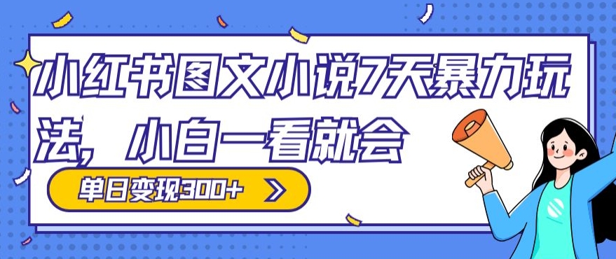 小红书图文小说7天暴力玩法，小白一看就会，单日变现300+