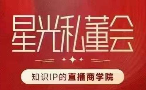 星河私董会（专业知识IP的直播间国际商学院）创变直播间驱动专业知识IP跟老板，给你做出高总流量、高转现直播间！