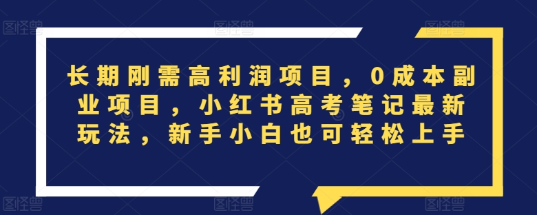 长期刚需高利润项目，0成本副业项目，小红书高考笔记最新玩法，新手小白也可轻松上手