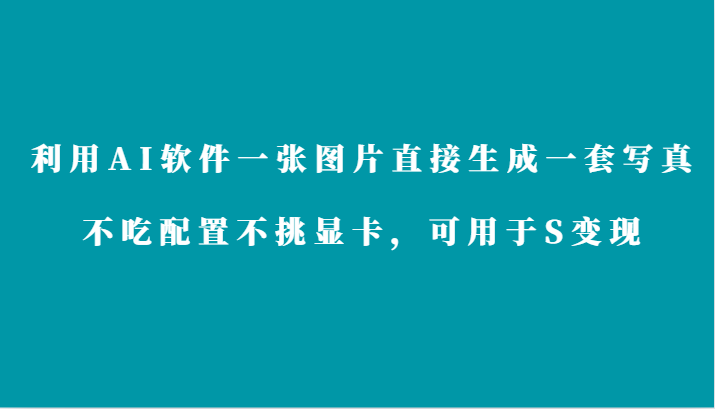 运用AI手机软件仅需一张图片立即形成一套写真集，不要吃配备不挑剔独立显卡，适合于S转现