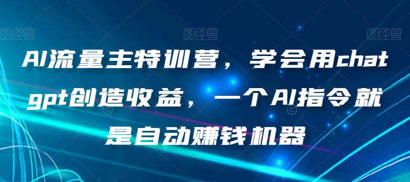 AI流量主特训营，学会用chatgpt创造收益，一个AI指令就是自动赚钱机器-暖阳网-优质付费教程和创业项目大全