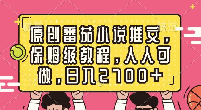 （8581期）原创设计西红柿小说推文，家庭保姆级实例教程，每个人能做，日赚2700