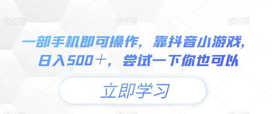 一部手机即可操作，靠抖音小游戏，日入500＋，尝试一下你也可以