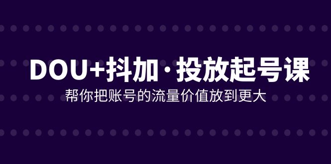 DOU 抖加推广养号课，帮我把账号营销价值放进更高（21堂课）-暖阳网-优质付费教程和创业项目大全