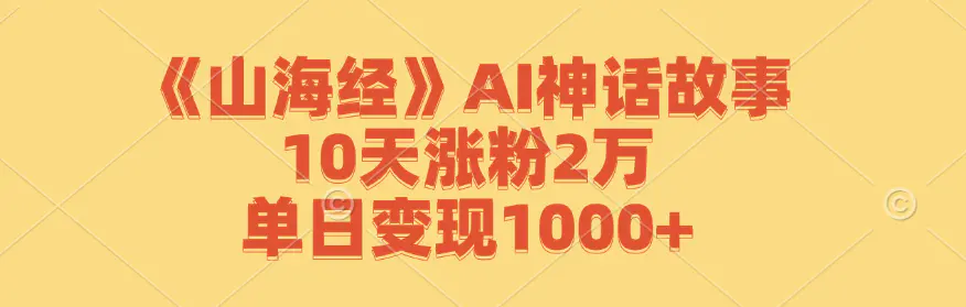 【2024.9.27】《山海经》AI神话故事，10天涨粉2万，单日变现1000+