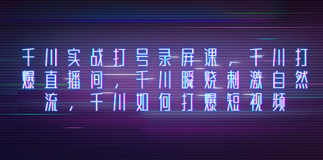 （8020期）巨量千川实战演练打号屏幕录制课，巨量千川打穿直播房间，巨量千川瞬烧刺激性自然流，巨量千川怎样打…-暖阳网-优质付费教程和创业项目大全