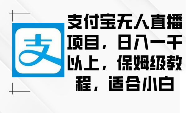 （8969期）支付宝钱包无人直播新项目，日入一千之上，家庭保姆级实例教程，适合白