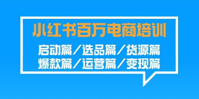 小红书的上百万电子商务培训：运行篇/选款篇/一手货源篇/爆品篇/经营篇/转现篇