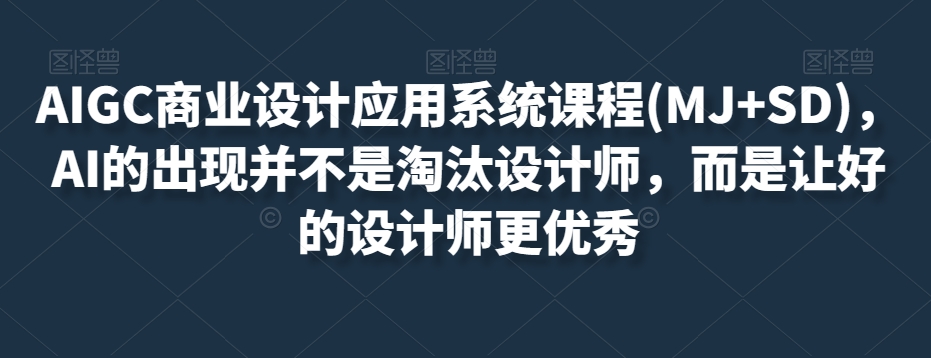 AIGC商业服务设计和应用系统课程(MJ SD)，AI的诞生并非取代室内设计师，而是通过优秀设计师更加优秀-暖阳网-优质付费教程和创业项目大全