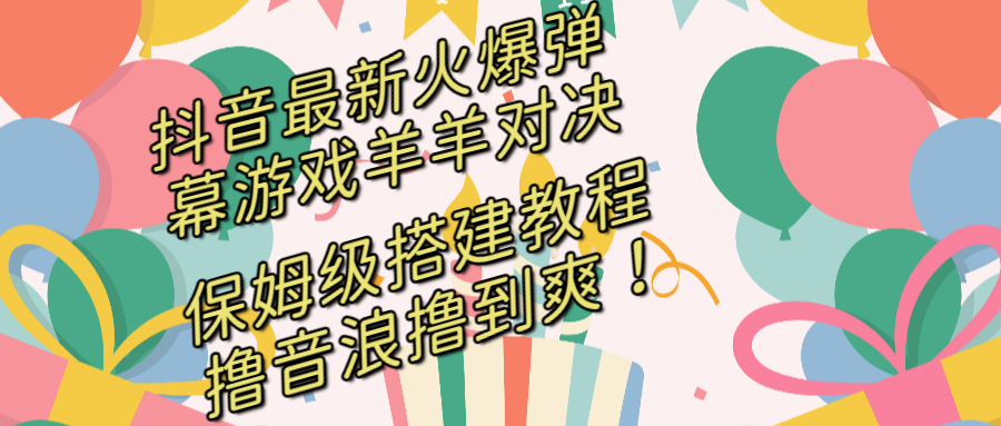 （8588期）抖音最新受欢迎弹幕游戏懒羊羊对战，家庭保姆级构建播出实例教程，撸抖币立即撸到爽！