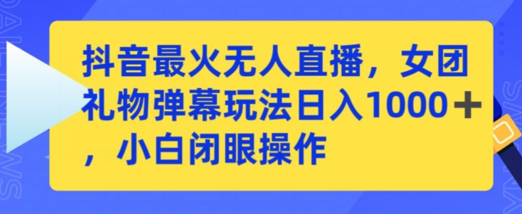 抖音最火无人直播，女团礼物弹幕玩法，日赚一千＋，小白闭眼操作【揭秘】