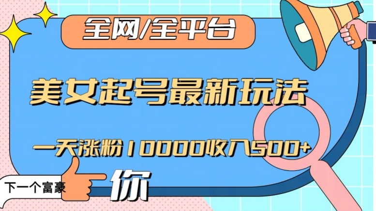 全网，全平台，美女起号最新玩法一天涨粉10000收入500+【揭秘】-暖阳网-优质付费教程和创业项目大全