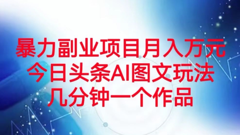 暴力行为兼职副业月入万余元，今日今日头条AI图文并茂游戏玩法，数分钟一个作品-暖阳网-优质付费教程和创业项目大全