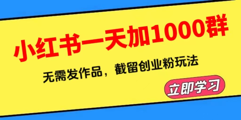 小红书一天加1000群，无需发作品，截留创业粉玩法    （附软件）