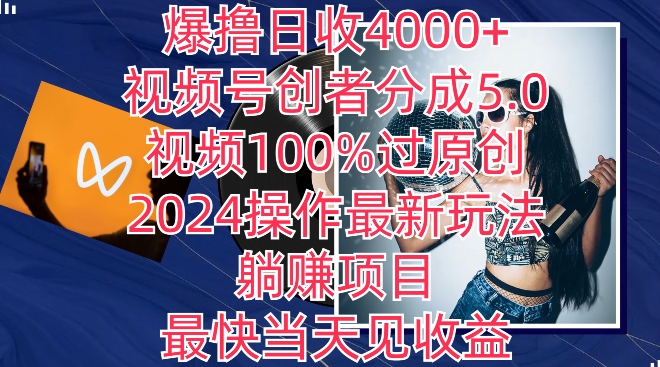 爆撸日收4000+，视频号创者分成5.0版本，视频100%过原创，最快当天见收益