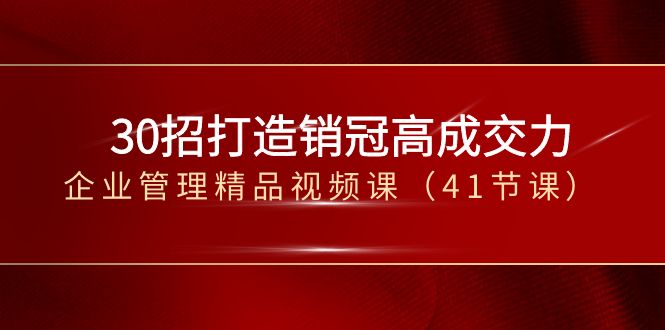 （8477期）30招-打造出销售冠军高成交力-企业经营管理在线精品视频课（41堂课）